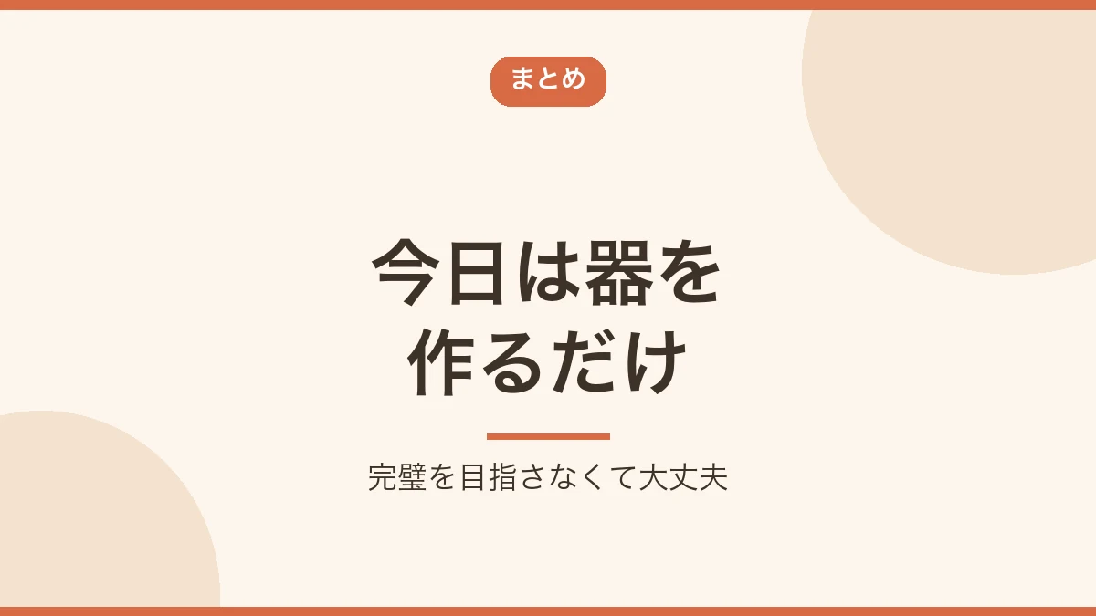 完璧を目指さず今日は器を作るだけというまとめのバナー画像